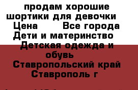 продам хорошие шортики для девочки  › Цена ­ 7 - Все города Дети и материнство » Детская одежда и обувь   . Ставропольский край,Ставрополь г.